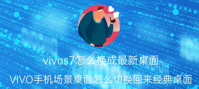 vivos7怎么换成最新桌面 VIVO手机场景桌面怎么切换回来经典桌面？